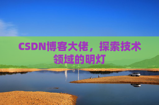 CSDN博客大佬，探索技术领域的明灯